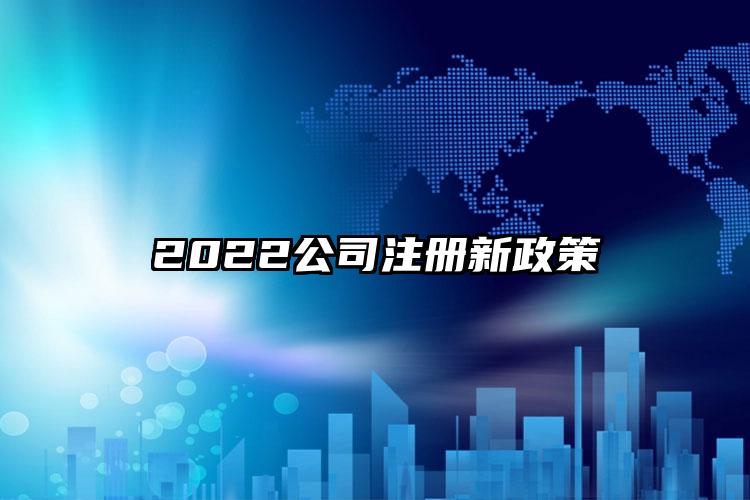 2022公司注冊(cè)新政策